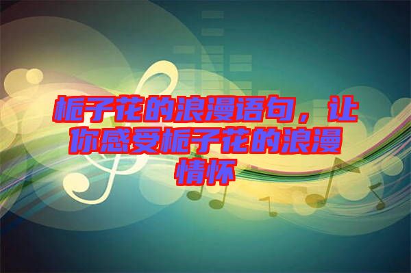 梔子花的浪漫語(yǔ)句，讓你感受梔子花的浪漫情懷