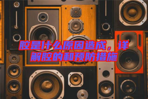 腔是什么原因造成，詳解腔的和預(yù)防措施