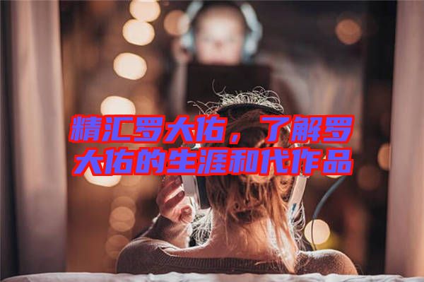 精匯羅大佑，了解羅大佑的生涯和代作品