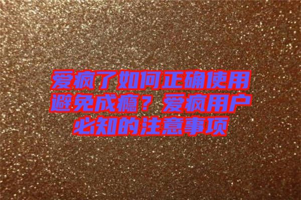 愛瘋了如何正確使用避免成癮？愛瘋用戶必知的注意事項(xiàng)