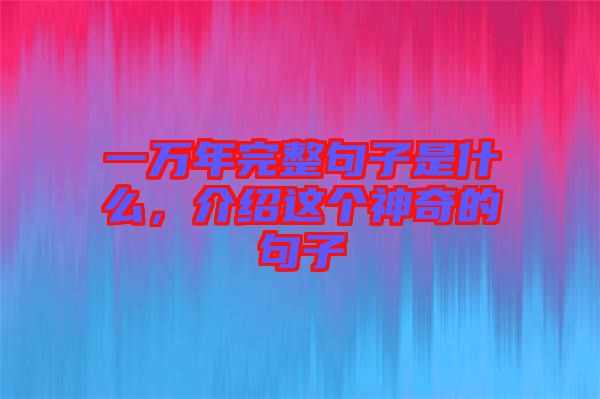 一萬年完整句子是什么，介紹這個(gè)神奇的句子