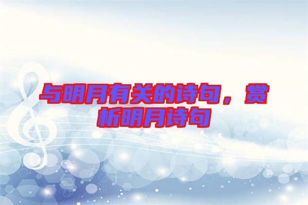 與明月有關(guān)的詩句，賞析明月詩句