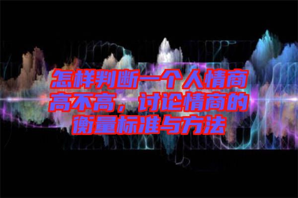怎樣判斷一個(gè)人情商高不高，討論情商的衡量標(biāo)準(zhǔn)與方法