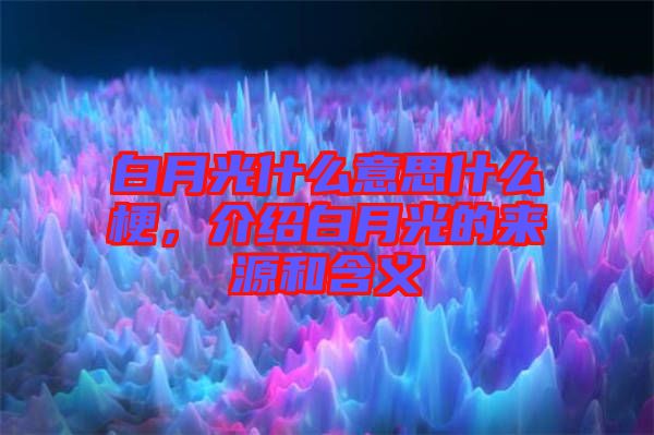 白月光什么意思什么梗，介紹白月光的來源和含義