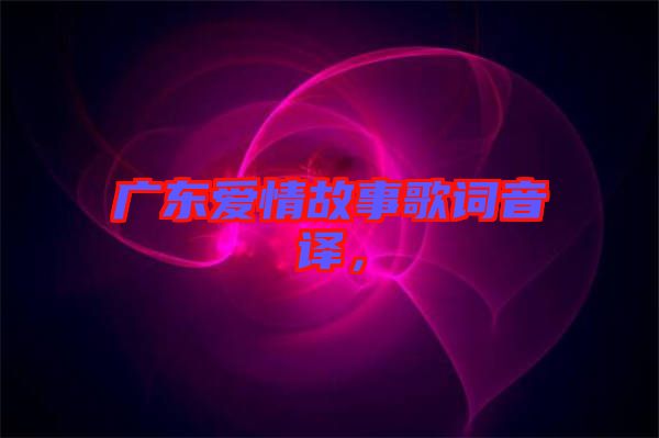 廣東愛情故事歌詞音譯，