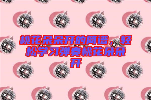 桃花朵朵開的簡(jiǎn)譜，輕松學(xué)習(xí)彈奏桃花朵朵開