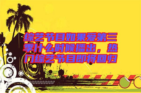 綜藝節(jié)目如果愛第三季什么時候播出，熱門綜藝節(jié)目即將回歸
