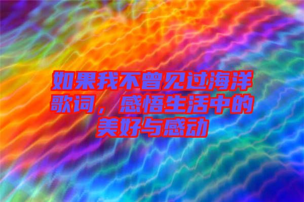 如果我不曾見(jiàn)過(guò)海洋歌詞，感悟生活中的美好與感動(dòng)