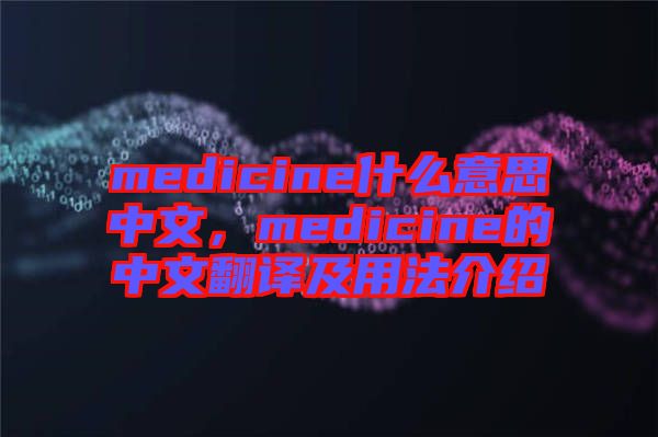 medicine什么意思中文，medicine的中文翻譯及用法介紹