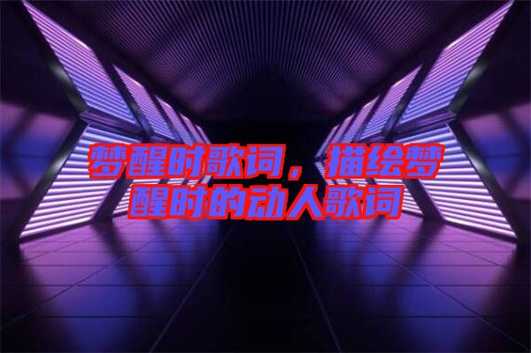 夢醒時歌詞，描繪夢醒時的動人歌詞