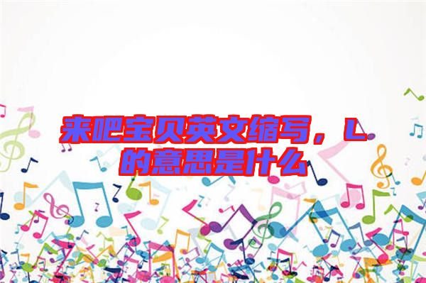 來吧寶貝英文縮寫，L的意思是什么