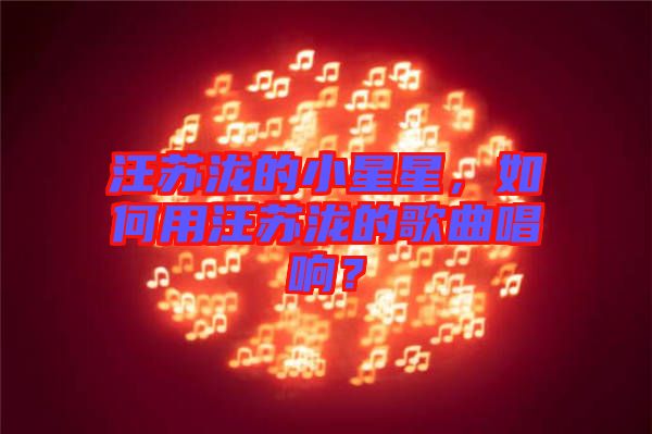 汪蘇瀧的小星星，如何用汪蘇瀧的歌曲唱響？