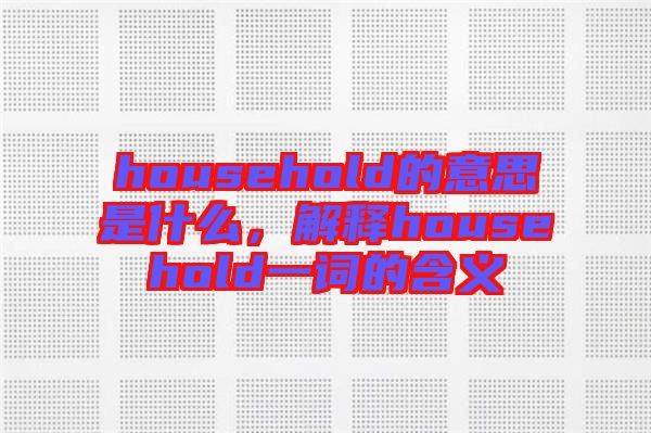 household的意思是什么，解釋household一詞的含義