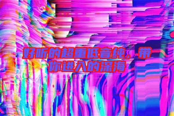 好聽的超重低音純，帶你進(jìn)入的深海