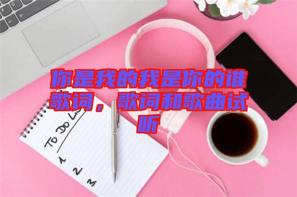 你是我的我是你的誰歌詞，歌詞和歌曲試聽