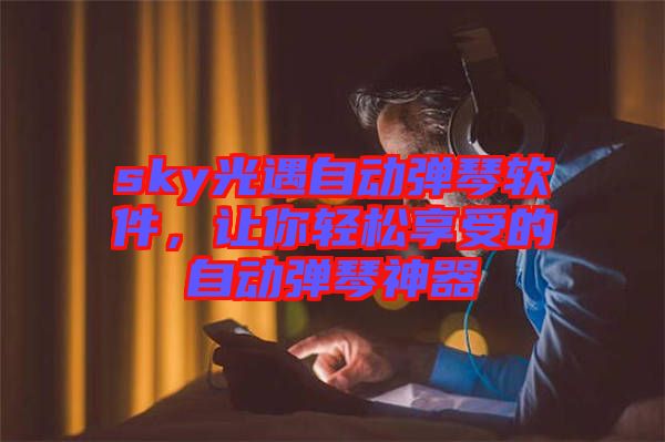 sky光遇自動(dòng)彈琴軟件，讓你輕松享受的自動(dòng)彈琴神器