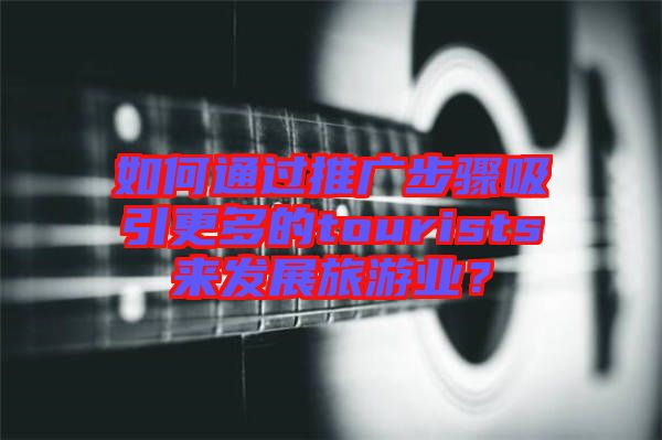 如何通過推廣步驟吸引更多的tourists來(lái)發(fā)展旅游業(yè)？