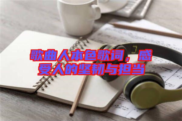 歌曲人本色歌詞，感受人的堅(jiān)韌與擔(dān)當(dāng)