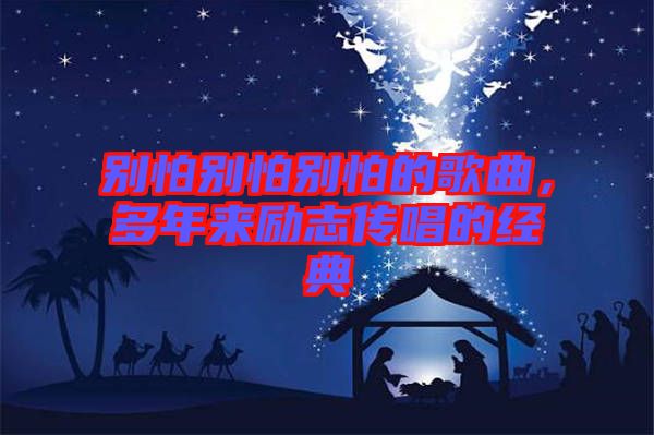 別怕別怕別怕的歌曲，多年來勵志傳唱的經(jīng)典