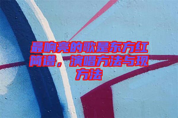 最響亮的歌是東方紅簡譜，演唱方法與現方法