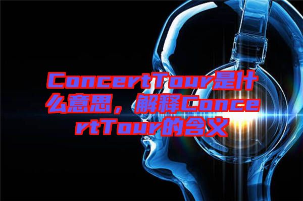 ConcertTour是什么意思，解釋ConcertTour的含義