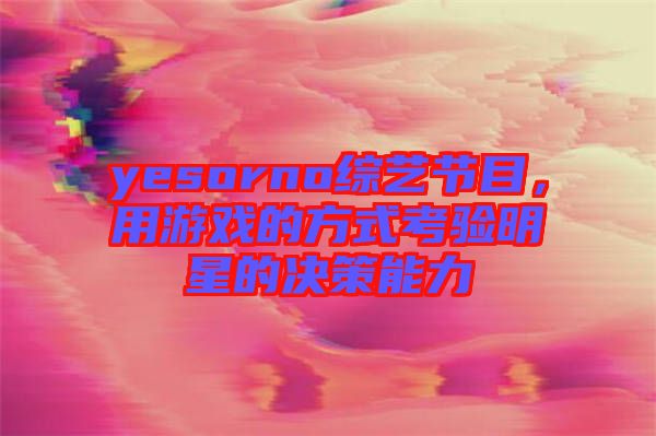 yesorno綜藝節(jié)目，用游戲的方式考驗(yàn)明星的決策能力