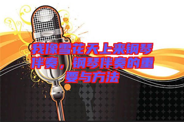 我像雪花天上來(lái)鋼琴伴奏，鋼琴伴奏的重要與方法