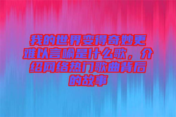 我的世界變得奇妙更難以言喻是什么歌，介紹網(wǎng)絡(luò)熱門歌曲背后的故事