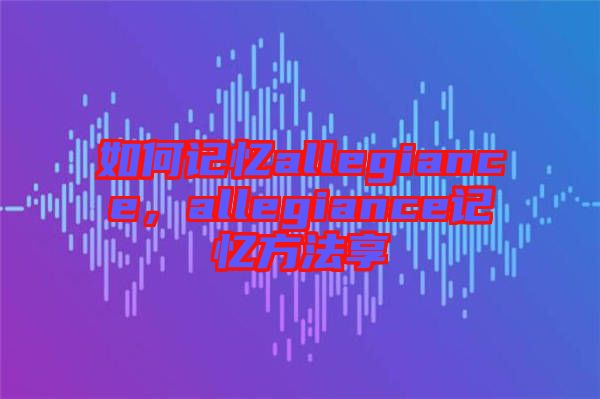 如何記憶allegiance，allegiance記憶方法享