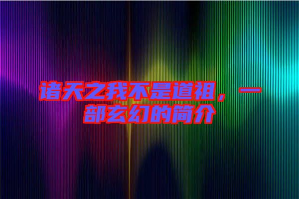 諸天之我不是道祖，一部玄幻的簡介