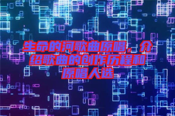 生命的河歌曲原唱，介紹歌曲的創(chuàng)作歷程和原唱人選