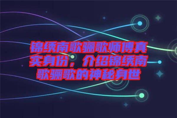 錦繡南歌驪歌師傅真實(shí)身份，介紹錦繡南歌驪歌的神秘身世