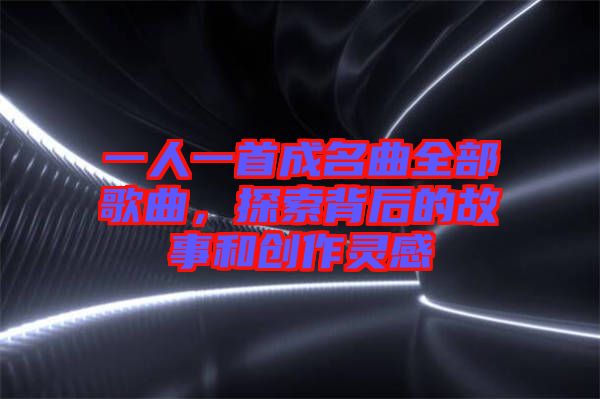 一人一首成名曲全部歌曲，探索背后的故事和創(chuàng)作靈感