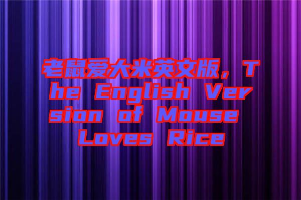 老鼠愛大米英文版，The English Version of Mouse Loves Rice