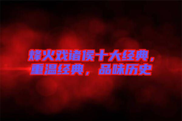 烽火戲諸侯十大經(jīng)典，重溫經(jīng)典，品味歷史