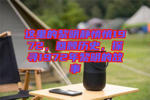 這里的黎明靜悄悄1972，回顧歷史，探尋1972年黎明的故事