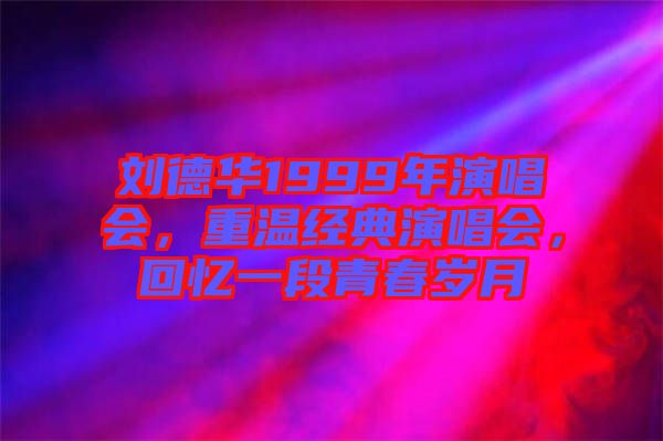 劉德華1999年演唱會，重溫經(jīng)典演唱會，回憶一段青春歲月