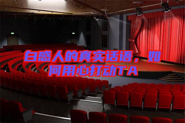 白感人的真實話語，如何用心打動TA