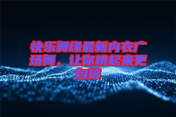 快樂舞緣最新內(nèi)衣廣場舞，讓你跳起來更自信