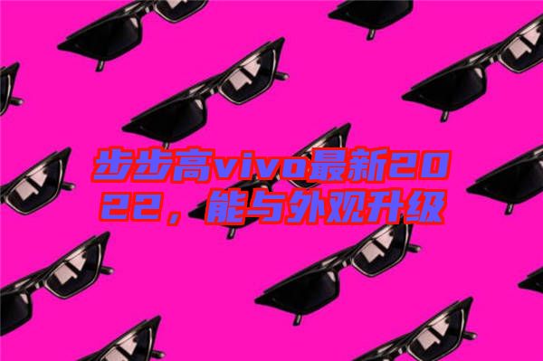 步步高vivo最新2022，能與外觀升級