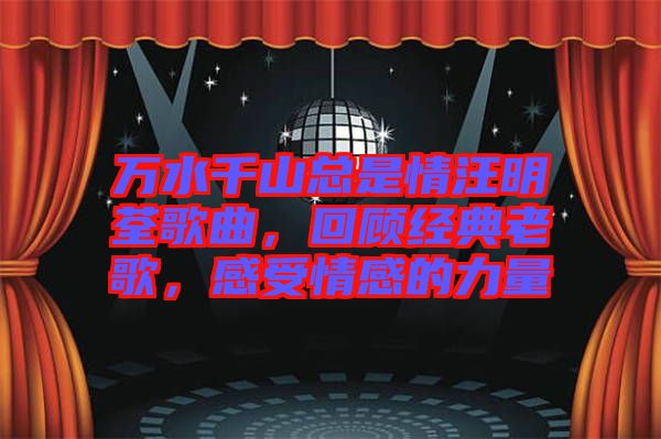 萬(wàn)水千山總是情汪明荃歌曲，回顧經(jīng)典老歌，感受情感的力量