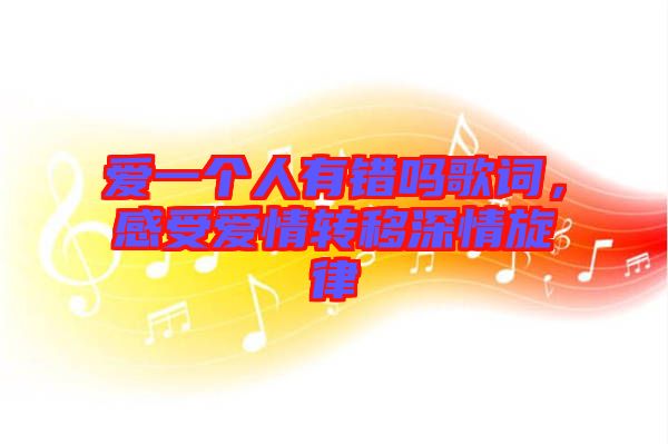 愛一個人有錯嗎歌詞，感受愛情轉(zhuǎn)移深情旋律