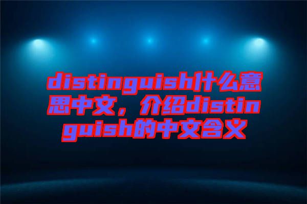 distinguish什么意思中文，介紹distinguish的中文含義