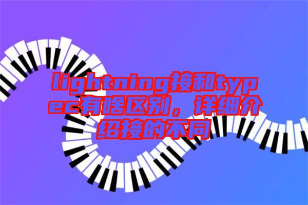 lightning接和typec有啥區(qū)別，詳細(xì)介紹接的不同