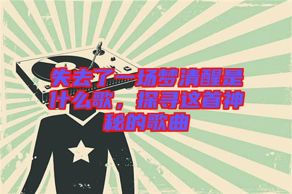 失去了一場夢清醒是什么歌，探尋這首神秘的歌曲