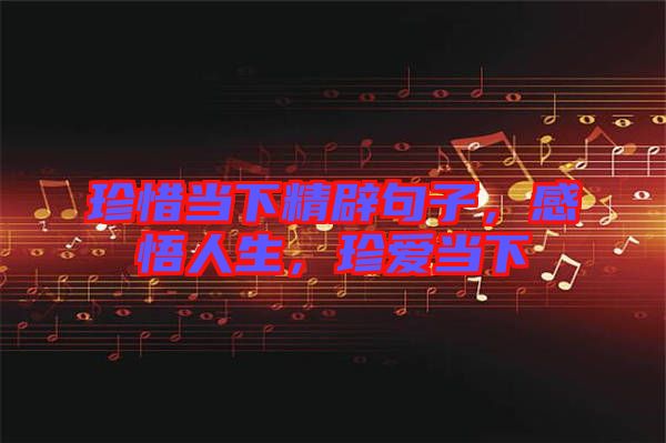 珍惜當下精辟句子，感悟人生，珍愛當下