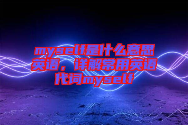 myself是什么意思英語，詳解常用英語代詞myself