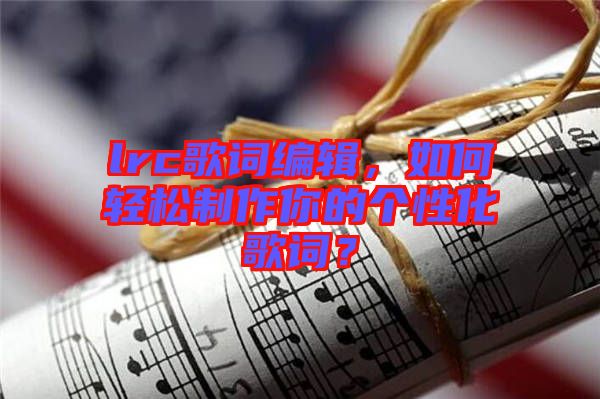 lrc歌詞編輯，如何輕松制作你的個性化歌詞？