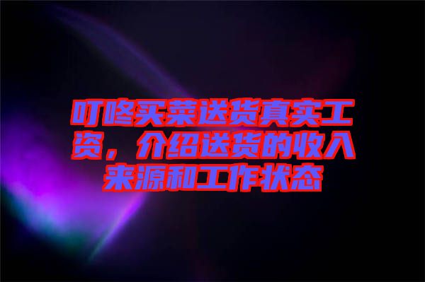 叮咚買菜送貨真實工資，介紹送貨的收入來源和工作狀態(tài)