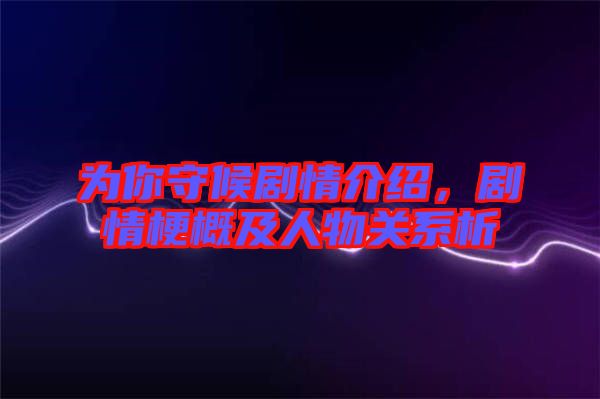 為你守候劇情介紹，劇情梗概及人物關(guān)系析